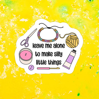 Leave Me Alone to Make Silly Little Things Waterproof Vinyl Sticker
